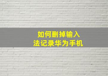 如何删掉输入法记录华为手机