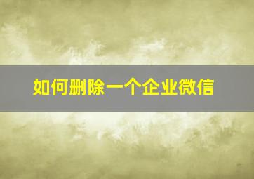 如何删除一个企业微信