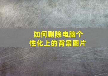 如何删除电脑个性化上的背景图片