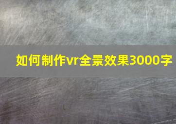 如何制作vr全景效果3000字