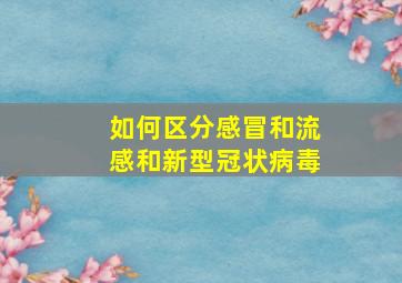 如何区分感冒和流感和新型冠状病毒