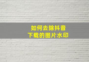 如何去除抖音下载的图片水印