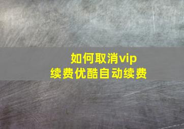 如何取消vip续费优酷自动续费