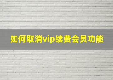 如何取消vip续费会员功能