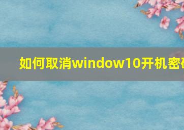 如何取消window10开机密码