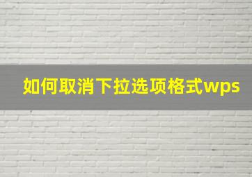 如何取消下拉选项格式wps