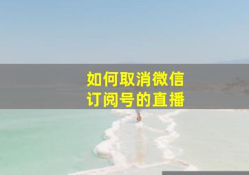 如何取消微信订阅号的直播