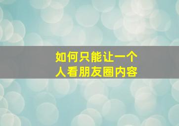 如何只能让一个人看朋友圈内容