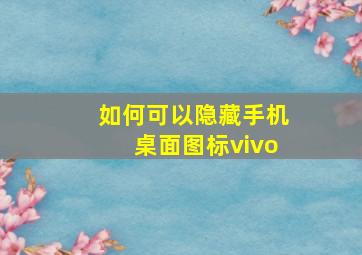 如何可以隐藏手机桌面图标vivo