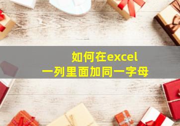 如何在excel一列里面加同一字母