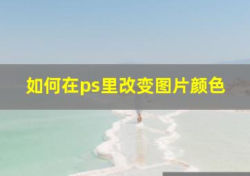 如何在ps里改变图片颜色