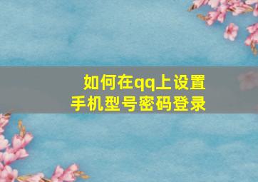 如何在qq上设置手机型号密码登录