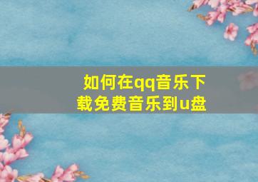 如何在qq音乐下载免费音乐到u盘