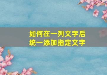 如何在一列文字后统一添加指定文字