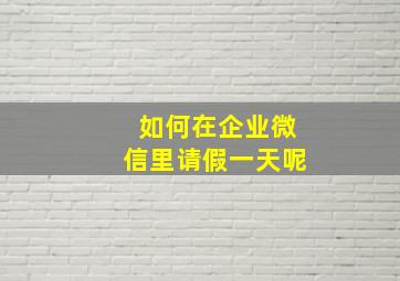 如何在企业微信里请假一天呢