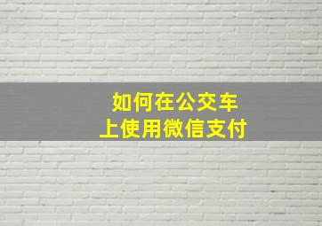 如何在公交车上使用微信支付