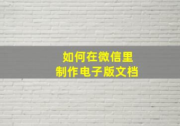 如何在微信里制作电子版文档