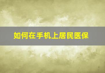 如何在手机上居民医保