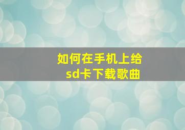 如何在手机上给sd卡下载歌曲