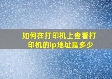 如何在打印机上查看打印机的ip地址是多少