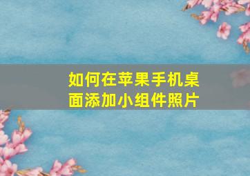 如何在苹果手机桌面添加小组件照片