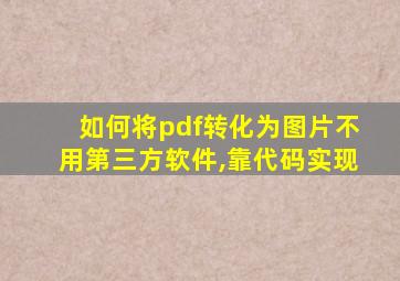 如何将pdf转化为图片不用第三方软件,靠代码实现