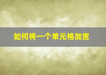 如何将一个单元格加宽