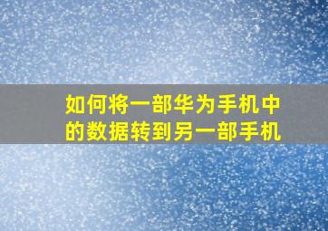 如何将一部华为手机中的数据转到另一部手机