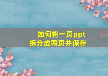 如何将一页ppt拆分成两页并保存