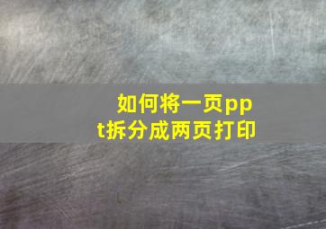 如何将一页ppt拆分成两页打印