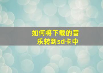 如何将下载的音乐转到sd卡中