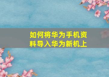 如何将华为手机资料导入华为新机上