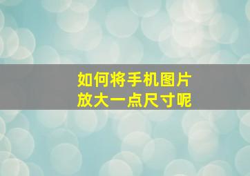 如何将手机图片放大一点尺寸呢