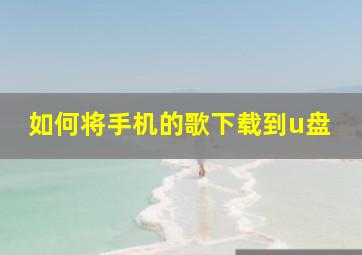 如何将手机的歌下载到u盘