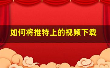 如何将推特上的视频下载