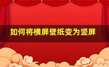 如何将横屏壁纸变为竖屏