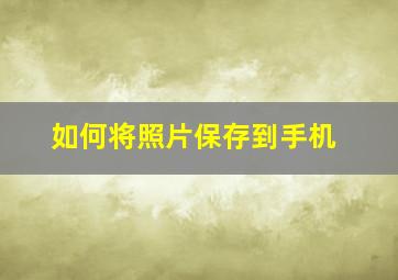 如何将照片保存到手机