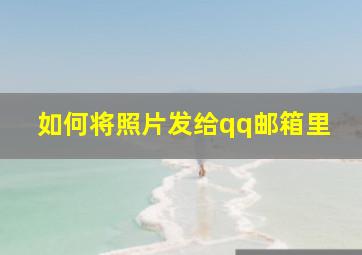 如何将照片发给qq邮箱里