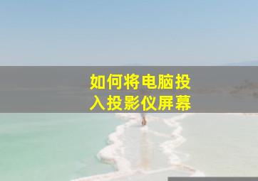 如何将电脑投入投影仪屏幕