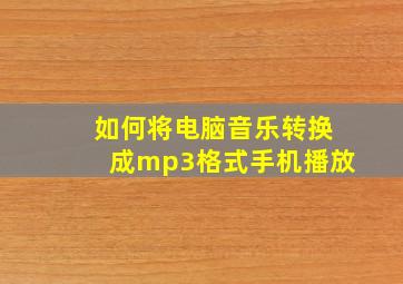 如何将电脑音乐转换成mp3格式手机播放