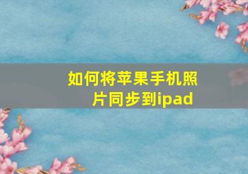 如何将苹果手机照片同步到ipad