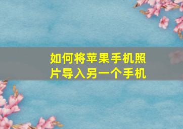 如何将苹果手机照片导入另一个手机