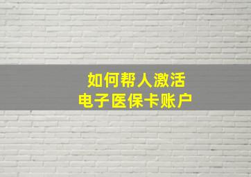 如何帮人激活电子医保卡账户