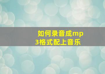 如何录音成mp3格式配上音乐