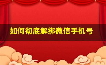 如何彻底解绑微信手机号