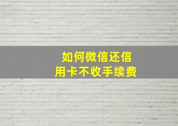 如何微信还信用卡不收手续费