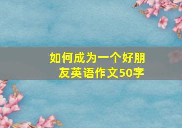 如何成为一个好朋友英语作文50字