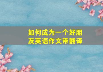 如何成为一个好朋友英语作文带翻译