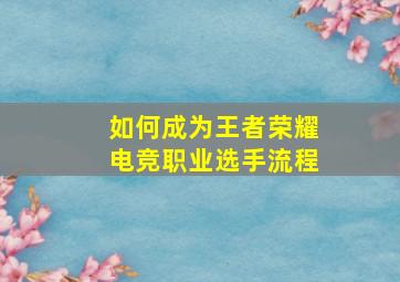 如何成为王者荣耀电竞职业选手流程