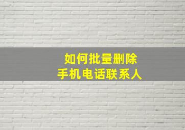 如何批量删除手机电话联系人